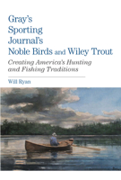 Gray's Sporting Journal's Noble Birds and Wily Trout: Creating America's Hunting and Fishing Traditions 0762782889 Book Cover