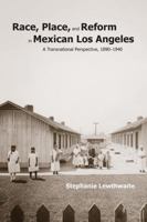 Race, Place, and Reform in Mexican Los Angeles: A Transnational Perspective, 1890-1940 0816553564 Book Cover