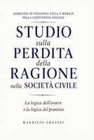 STUDIO SULLA PERDITA DELLA RAGIONE NELLA SOCIETA’ CIVILE: La logica dell’‘Essere e la logica del Possesso (Italian Edition) B0H29X3RB8 Book Cover