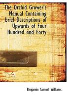 The Orchid Grower's Manual Containing brief Descriptions of Upwards of Four Hundred and Forty 3337106714 Book Cover