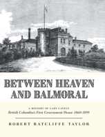 Between Heaven and Balmoral: A History of Cary Castle British Columbia's First Government House 1860-1899 1039184545 Book Cover