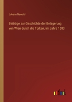 Beiträge zur Geschichte der Belagerung von Wien durch die Türken, im Jahre 1683 3368450409 Book Cover