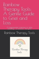 Rainbow Therapy Tools: A Gentle Guide to Grief and Loss: A compassionate companion for when something – or someone – has gone (Rainbow Therapy Tools Self-Help Series) B0GJ8J3V5D Book Cover