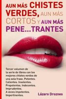 Aun Mas Chistes Verdes, Aun Mas Cortos y Aun Mas Pene...Trantes: Tercer Volumen de la Serie de Libros Con Los Mejores Chistes Verdes de Una Sola Frase. Potentes. Calientes. Insolentes. Prepotentes. In 1547014237 Book Cover
