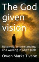 The God given vision: Receiving, understanding, and walking in God's plan. B0G55YL6XY Book Cover