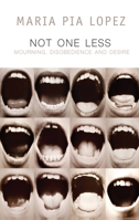 Not One Less: Mourning, Disobedience and Desire 1509531920 Book Cover