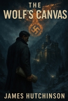The Wolf's Canvas: A Relentless Thriller of Art, Faith, and Espionage B0FR5C1VYW Book Cover