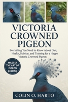 VICTORIA CROWNED PIGEON: Everything You Need to Know About Diet, Health, Habitat, and Training for a Happy Victoria Crowned Pigeon B0FRXS361T Book Cover