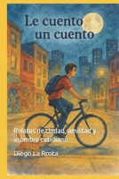 Le Cuento un Cuento: Relatos de ciudad, amistad y asombro cotidiano (Spanish Edition) B0FH2Z1G2D Book Cover