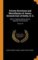 Private Devotions and Miscellanies of James, Seventh Earl of Derby, K. G.: With a Prefatory Memoir and an Appendix of Documents, Volume 70 - Primary S 1019134372 Book Cover