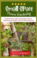 Small Space Flower Gardening: Comprehensive guide to small space flower gardening with simple ideas and tips for urban gardening B0CMK4RX55 Book Cover