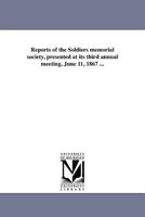 Reports of the Soldiers memorial society, presented at its third annual meeting, June 11, 1867 ... 1418193909 Book Cover