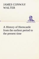 A History of Horncastle, from the Earliest Period to the Present Time 1447461835 Book Cover