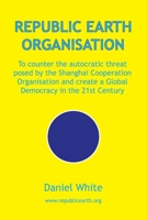 Republic Earth Organisation: To counter the autocratic threat posed by the Shanghai Cooperation Organisation and create a Global Democracy in the 21st Century 0646811142 Book Cover