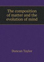 The Composition of Matter and the Evolution of Mind; Immortality a Scientific Certainty 0530844893 Book Cover
