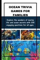 Ocean Trivia Games For Families: Explore the wonders of marine life and ocean secrets with 205 engaging questions for all ages B0CTX8KXB6 Book Cover
