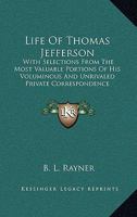 Life of Thomas Jefferson: With Selections from the Most Valuable Portions of His Voluminous and Unrivalled Private Correspondence. by B. L. Rayner 1163298190 Book Cover