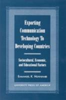 Exporting Communication Technology to Developing Countries: Sociocultural, Economic, and Educational Factors 0761814191 Book Cover