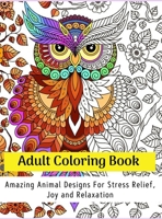 Adult Coloring Book: Amazing Animal Designs For Stress Relief, Joy And Relaxation 6735819470 Book Cover