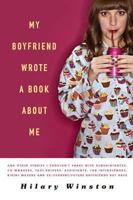 My Boyfriend Wrote a Book about Me: And Other Stories I Shouldn't Share with Acquaintances, Coworkers, Taxi Drivers, Assistants, Job Interviewers, Bikini Waxers, and Ex/Current/Future Boyfriends But H