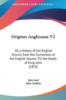 Origines Anglicanae V2: Or A History Of The English Church, From The Conversion Of The English Saxons Till The Death Of King John 1165437538 Book Cover