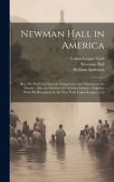 Newman Hall in America: Rev. Dr. Hall's Lectures on Temperance and Missions to the Masses: Also, an Oration on Christian Liberty: Together With His Reception by the New York Union League Club 1021791997 Book Cover