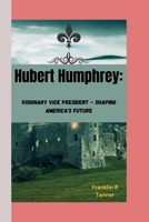 Hubert Humphrey: Visionary Vice President - Shaping America's Future B0CQVKF6R6 Book Cover