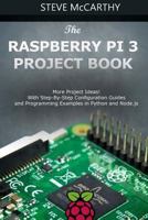 The Raspberry Pi 3 Project Book: More Project Ideas! With Step-By-Step Configuration Guides and Programming Examples in Python and Node.js 1983653497 Book Cover
