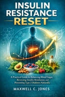 Insulin Resistance Reset: A Practical Guide to Balancing Blood Sugar, Reversing Insulin Resistance, and Preventing Type 2 Diabetes Naturally B0GY18G9LN Book Cover