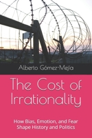 The Cost of Irrationality: How Bias, Emotion, and Fear Shape History and Politics B0DX7H2W5V Book Cover