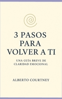 3 PASOS PARA VOLVER A TI: UNA GUIA BREVE DE CLARIDAD EMOCIONAL (Spanish Edition) B0H7LPBRTJ Book Cover