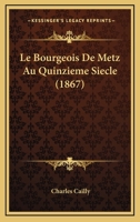 Le Bourgeois De Metz Au Quinzieme Siecle (1867) 1160145393 Book Cover