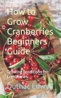 How to Grow Cranberries Beginners Guide: Growing Conditions for Cranberries B0CP7THSYM Book Cover