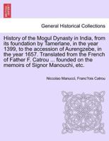 History Of The Mogul Dynasty In India: From Its Foundation By Tamerlane, In The Year 1399 To The Accession Of Aurengzebe, In The Year 1657 1015894119 Book Cover