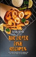 Air Fryer Fish Recipes: Healthy and Low-Carb Air Fryer Fish Cookbook. Tasty Meals That Will Convince You to Buy an Air Fryer 1801948631 Book Cover