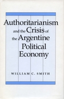 Authoritarianism and the Crisis of the Argentine Political Economy 0804719616 Book Cover