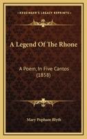 A Legend Of The Rhone: A Poem, In Five Cantos 1437458041 Book Cover