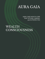 WEALTH CONSCIOUSNESS: AURA GAIA'S WEALTH CODE THAT ATTUNES, UNHEALS, and ACTIVATES YOU (THE LEGACY OF OVERFLOW:The Curse Breaker's Trilogy) B0FPG653LJ Book Cover