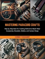 Mastering Paracord Crafts: Step by Step Book for Creating Distinctive Beach Wear Accessories, Bracelets, Wallets, and Camera Straps B0CRKJTN8M Book Cover