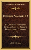L'Homme Americain V2: De L'Amerique Meridionale Considere Sous Ses Rapports Physiologiques Et Moraux (1839) 1160745757 Book Cover