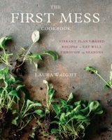The First Mess Cookbook: Vibrant Plant-Based Recipes to Eat Well Through the Seasons 1583335900 Book Cover