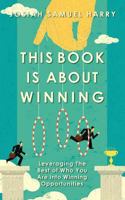 This Book Is About Winning: Leveraging The Best of Who You Are into Winning Opportunities 1483980812 Book Cover