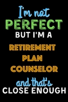 I'm Not Perfect But I'm a Retirement plan counselor And That's Close Enough  - Retirement plan counselor Notebook And Journal Gift Ideas: Lined ... 120 Pages, 6x9, Soft Cover, Matte Finish B083XVDT6R Book Cover
