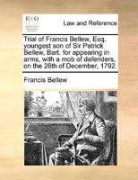 Trial of Francis Bellew, Esq. youngest son of Sir Patrick Bellew, Bart. for appearing in arms, with a mob of defenders, on the 26th of December, 1792. 1140940260 Book Cover