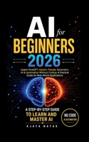 AI FOR BEGINNERS 2026: Learn ChatGPT, Gemini, Claude, Generative AI & Automation Without Coding- A Practical Guide for Real-World Applications B0H4VV89G1 Book Cover