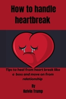 How To Handle Heartbreak: Tips on how to handle heartbreak like a boss and move on from relationship B0BCS7DH4K Book Cover