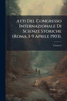 Atti Del Congresso Internazionale Di Scienze Storiche (Roma, 1-9 Aprile 1903)., Volume 6 1287717853 Book Cover