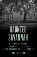 Haunted Savannah: Macabre Mansions, Southern Spirits, and Bone-Chilling Burial Grounds 1493070363 Book Cover