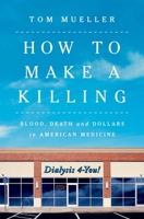 How to Make a Killing: Blood, Death and Dollars in American Medicine 0393866513 Book Cover