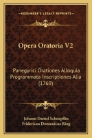 Opera Oratoria V2: Panegyrici Orationes Alloquia Programmata Inscriptiones Alia (1769) 1104887568 Book Cover